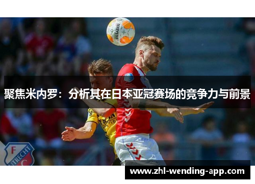 聚焦米内罗:分析其在日本亚冠赛场的竞争力与前景 聚焦米内罗:分析其在日本亚冠赛场的竞争力与前景