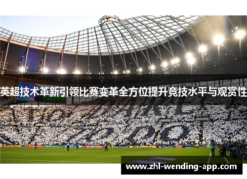 英超技术革新引领比赛变革全方位提升竞技水平与观赏性 英超技术革新引领比赛变革全方位提升竞技水平与观赏性