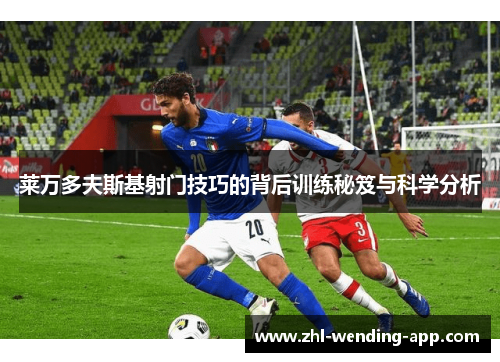 莱万多夫斯基射门技巧的背后训练秘笈与科学分析 莱万多夫斯基射门技巧的背后训练秘笈与科学分析