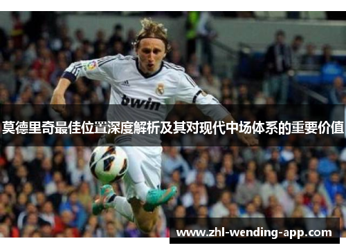莫德里奇最佳位置深度解析及其对现代中场体系的重要价值 莫德里奇最佳位置深度解析及其对现代中场体系的重要价值