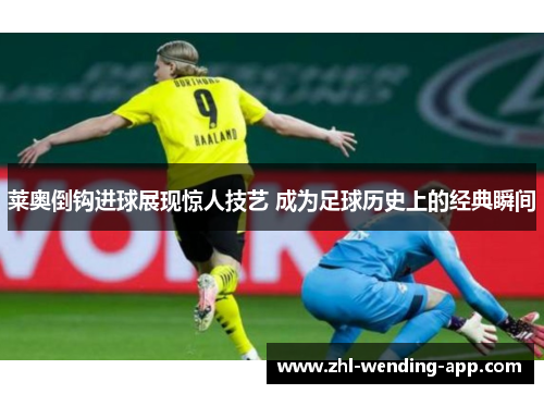 莱奥倒钩进球展现惊人技艺 成为足球历史上的经典瞬间 莱奥倒钩进球展现惊人技艺 成为足球历史上的经典瞬间