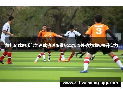 蒙扎足球俱乐部能否成功说服维尔杰加盟并助力球队提升实力 蒙扎足球俱乐部能否成功说服维尔杰加盟并助力球队提升实力