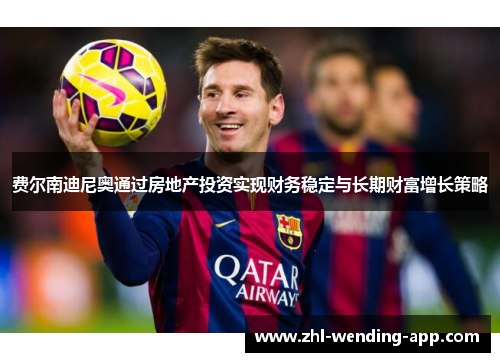 费尔南迪尼奥通过房地产投资实现财务稳定与长期财富增长策略 费尔南迪尼奥通过房地产投资实现财务稳定与长期财富增长策略