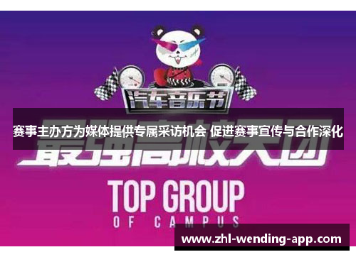 赛事主办方为媒体提供专属采访机会 促进赛事宣传与合作深化 赛事主办方为媒体提供专属采访机会 促进赛事宣传与合作深化