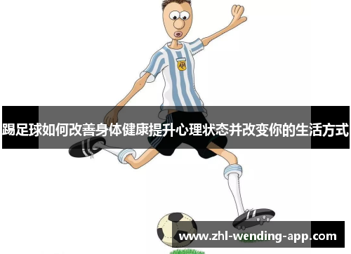 踢足球如何改善身体健康提升心理状态并改变你的生活方式 踢足球如何改善身体健康提升心理状态并改变你的生活方式