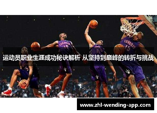 运动员职业生涯成功秘诀解析 从坚持到巅峰的转折与挑战 运动员职业生涯成功秘诀解析 从坚持到巅峰的转折与挑战