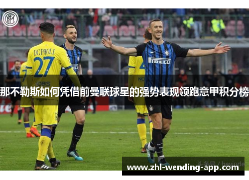 那不勒斯如何凭借前曼联球星的强势表现领跑意甲积分榜 那不勒斯如何凭借前曼联球星的强势表现领跑意甲积分榜