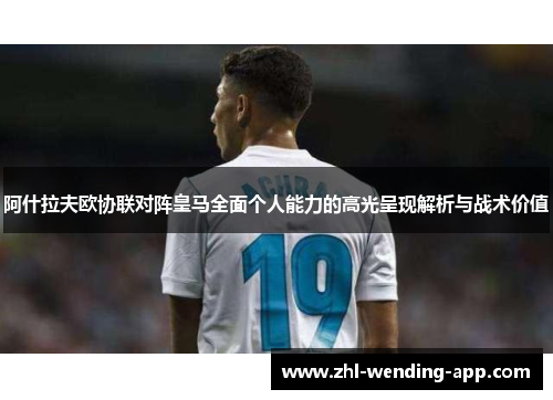 阿什拉夫欧协联对阵皇马全面个人能力的高光呈现解析与战术价值 阿什拉夫欧协联对阵皇马全面个人能力的高光呈现解析与战术价值