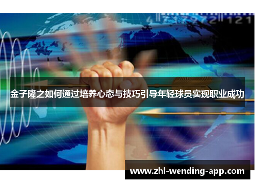 金子隆之如何通过培养心态与技巧引导年轻球员实现职业成功