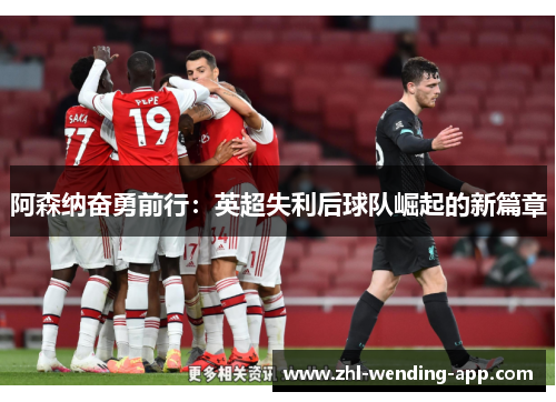 阿森纳奋勇前行:英超失利后球队崛起的新篇章 阿森纳奋勇前行:英超失利后球队崛起的新篇章