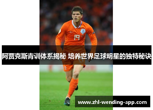 阿贾克斯青训体系揭秘 培养世界足球明星的独特秘诀