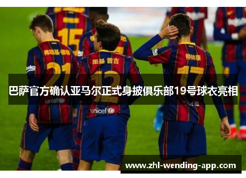 巴萨官方确认亚马尔正式身披俱乐部19号球衣亮相 巴萨官方确认亚马尔正式身披俱乐部19号球衣亮相