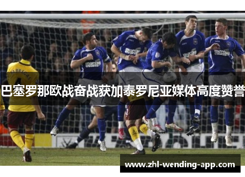 巴塞罗那欧战奋战获加泰罗尼亚媒体高度赞誉