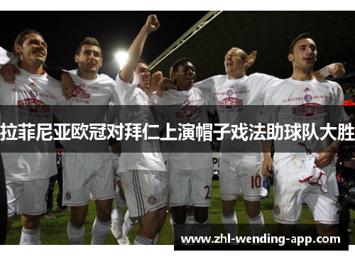 拉菲尼亚欧冠对拜仁上演帽子戏法助球队大胜