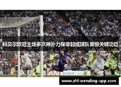 科贝尔欧冠主场多次神扑力保零封成球队晋级关键功臣