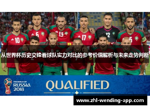 从世界杯历史交锋看球队实力对比的参考价值解析与未来走势判断