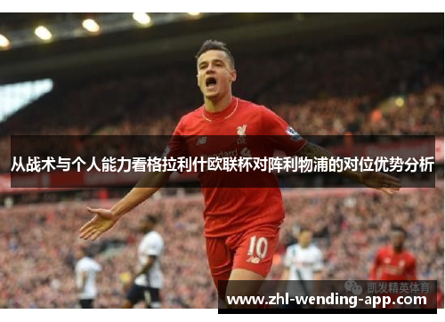 从战术与个人能力看格拉利什欧联杯对阵利物浦的对位优势分析 从战术与个人能力看格拉利什欧联杯对阵利物浦的对位优势分析