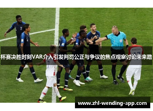 杯赛决胜时刻VAR介入引发判罚公正与争议的焦点观察讨论未来路 杯赛决胜时刻VAR介入引发判罚公正与争议的焦点观察讨论未来路