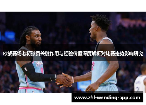 欧战赛场老将球员关键作用与经验价值深度解析对比赛走势影响研究 欧战赛场老将球员关键作用与经验价值深度解析对比赛走势影响研究