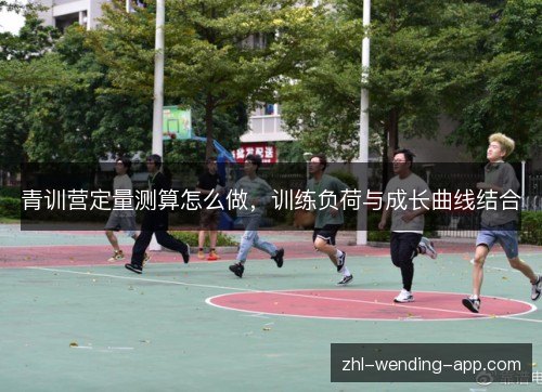 青训营定量测算怎么做，训练负荷与成长曲线结合