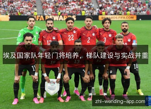 埃及国家队年轻门将培养，梯队建设与实战并重