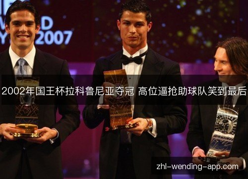 2002年国王杯拉科鲁尼亚夺冠 高位逼抢助球队笑到最后
