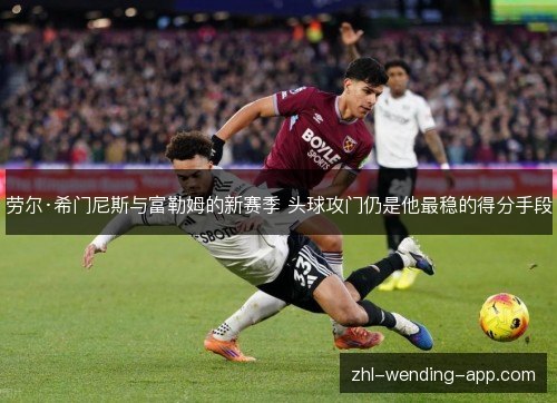 劳尔·希门尼斯与富勒姆的新赛季 头球攻门仍是他最稳的得分手段